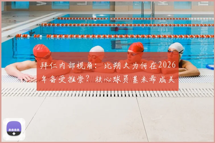 拜仁内部视角：比朔夫为何在2026年备受推崇？核心球员基米希成关键支持者深度解读