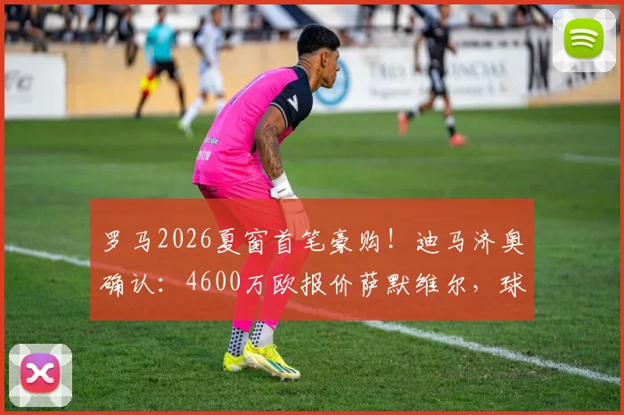罗马2026夏窗首笔豪购！迪马济奥确认：4600万欧报价萨默维尔，球员点头加盟在即
