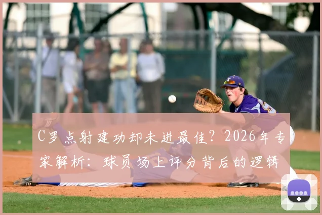 C罗点射建功却未进最佳？2026年专家解析：球员场上评分背后的逻辑