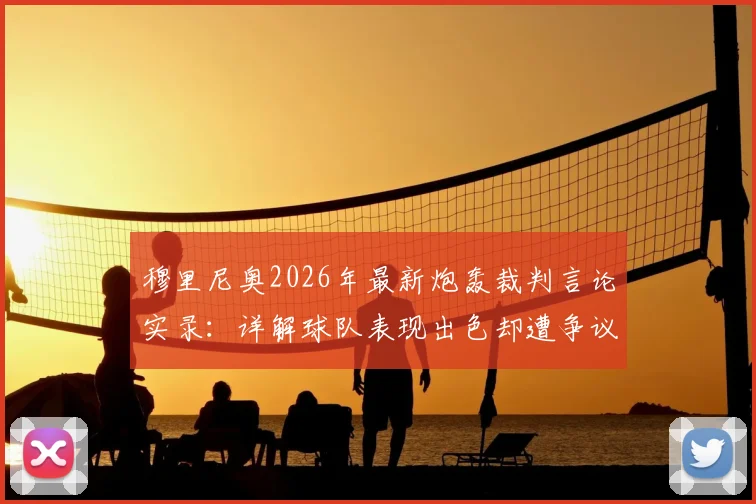 穆里尼奥2026年最新炮轰裁判言论实录：详解球队表现出色却遭争议判罚的比赛，附完整赛后采访视频