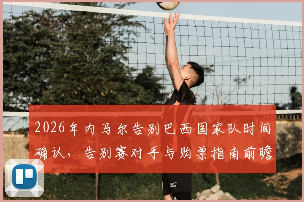 2026年内马尔告别巴西国家队时间确认,告别赛对手与购票指南前瞻,未来10号球衣归属引热议