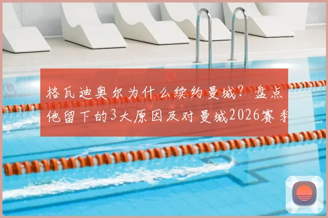 格瓦迪奥尔为什么续约曼城？盘点他留下的3大原因及对曼城2026赛季的影响