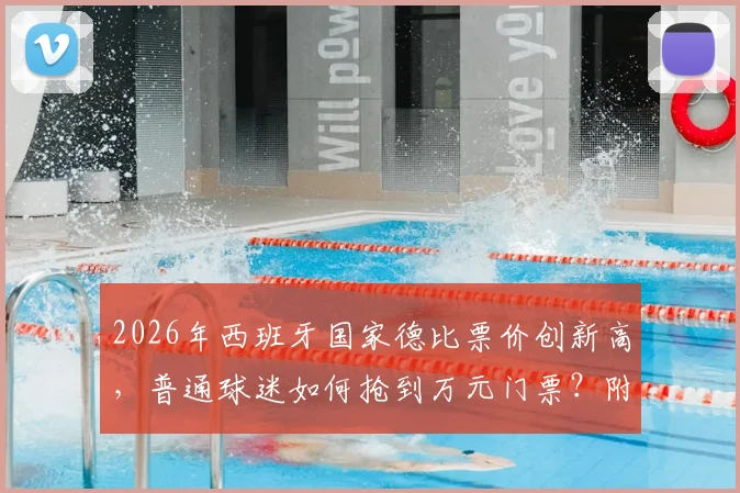 2026年西班牙国家德比票价创新高，普通球迷如何抢到万元门票？附门票购买渠道与价格解析