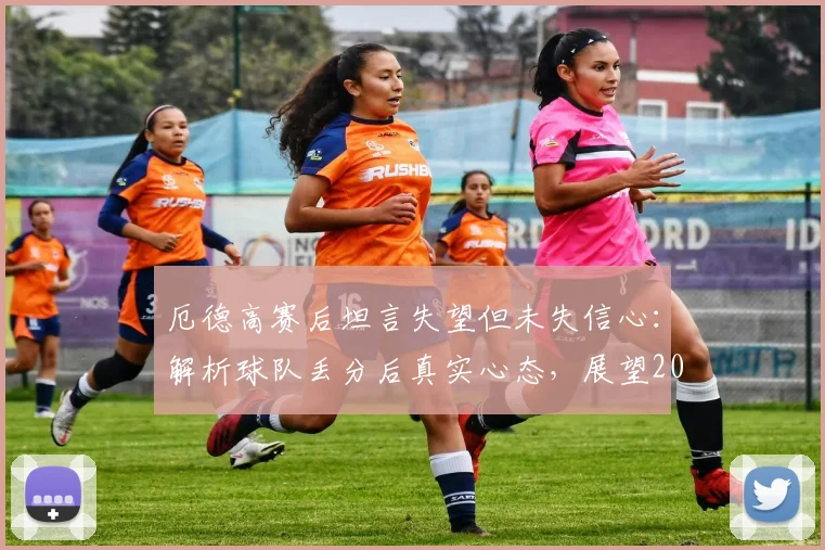 厄德高赛后坦言失望但未失信心：解析球队丢分后真实心态，展望2026赛季英超冠军归属