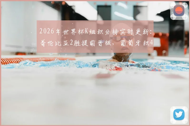 2026年世界杯K组积分榜实时更新:哥伦比亚2胜提前晋级,葡萄牙积4分暂居小组第二,出线形势全解析