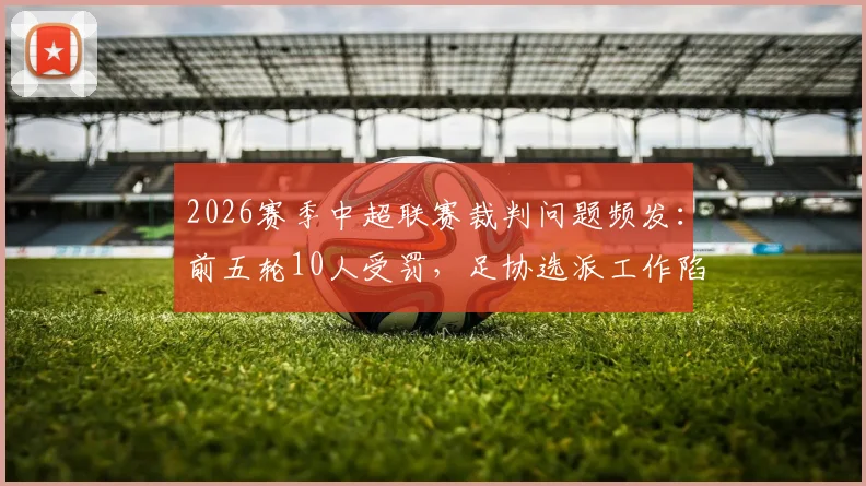 2026赛季中超联赛裁判问题频发：前五轮10人受罚，足协选派工作陷入困境