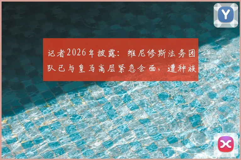 记者2026年披露：维尼修斯法务团队已与皇马高层紧急会面，遭种族歧视案件即将开庭审理关键信息汇总