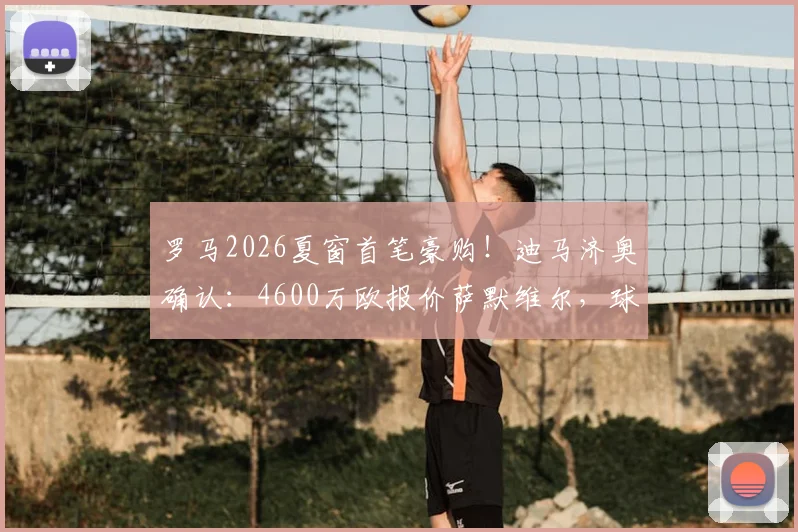 罗马2026夏窗首笔豪购!迪马济奥确认:4600万欧报价萨默维尔,球员点头加盟在即