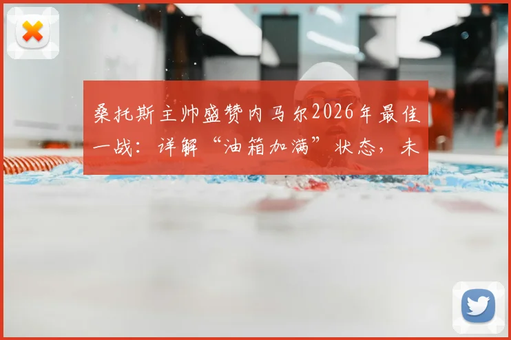 桑托斯主帅盛赞内马尔2026年最佳一战：详解“油箱加满”状态，未来重返欧洲赛场可能性分析
