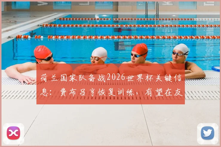 荷兰国家队备战2026世界杯关键信息：费布吕亨恢复训练，有望在友谊赛对阵日本队时首发登场