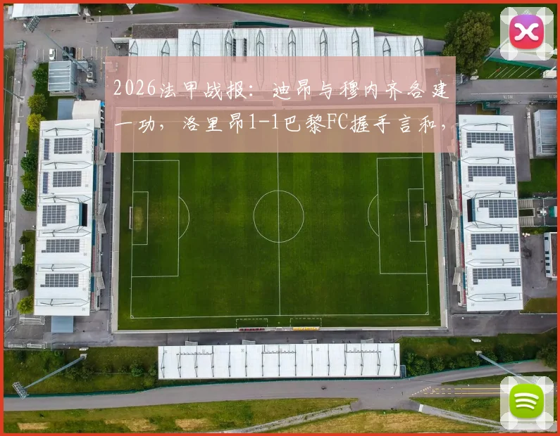 2026法甲战报:迪昂与穆内齐各建一功,洛里昂1-1巴黎FC握手言和,比赛详情与技术统计