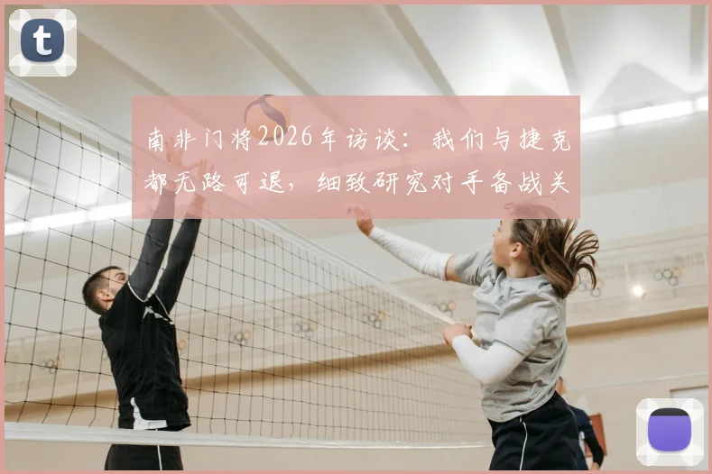 南非门将2026年访谈：我们与捷克都无路可退，细致研究对手备战关键战