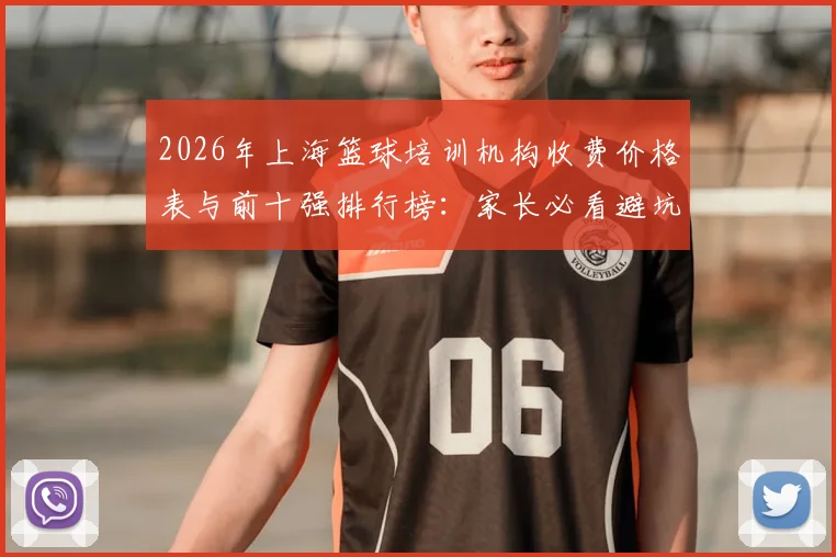 2026年上海篮球培训机构收费价格表与前十强排行榜:家长必看避坑指南,附靠谱机构推荐